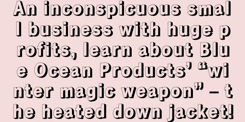 An inconspicuous small business with huge profits, learn about Blue Ocean Products’ “winter magic weapon” – the heated down jacket!