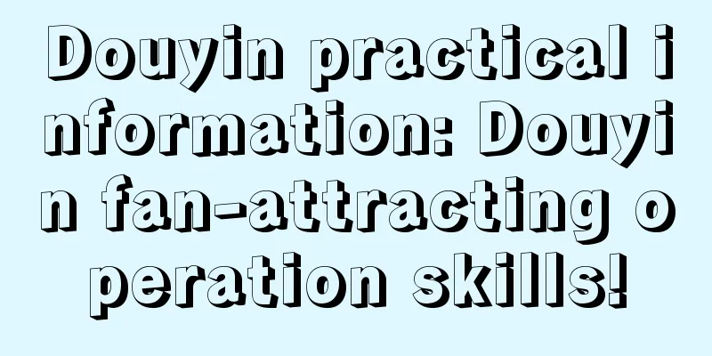 Douyin practical information: Douyin fan-attracting operation skills!