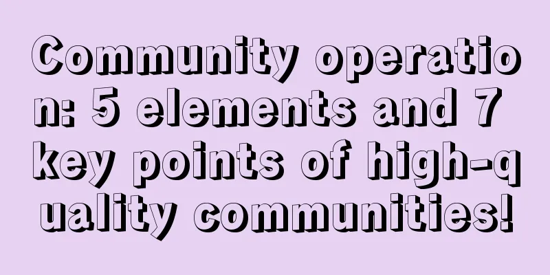 Community operation: 5 elements and 7 key points of high-quality communities!