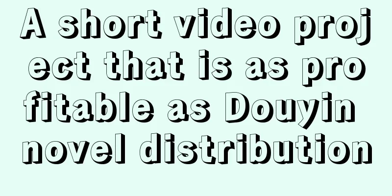 A short video project that is as profitable as Douyin novel distribution