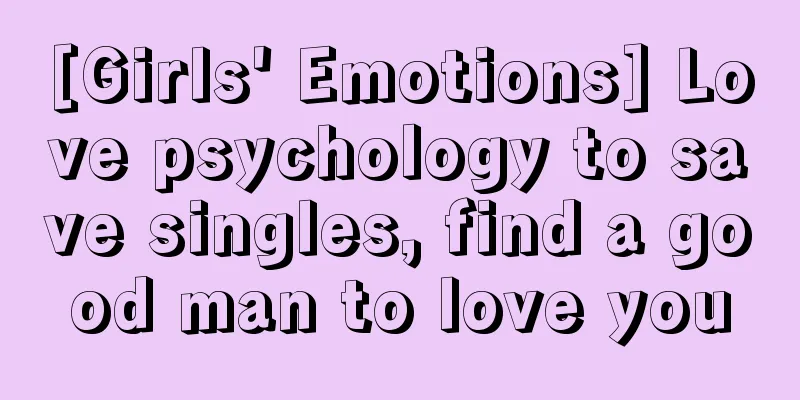 [Girls' Emotions] Love psychology to save singles, find a good man to love you