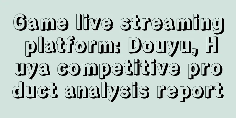 Game live streaming platform: Douyu, Huya competitive product analysis report