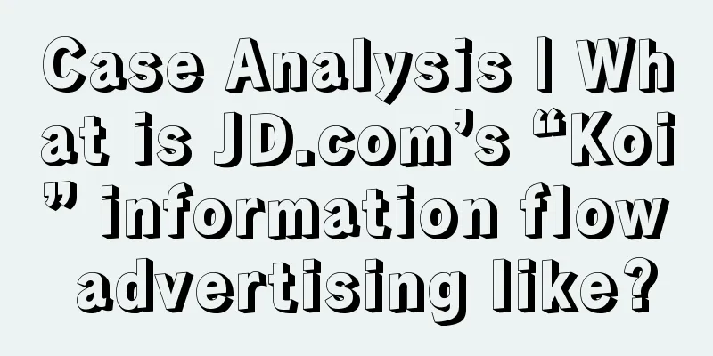 Case Analysis | What is JD.com’s “Koi” information flow advertising like?