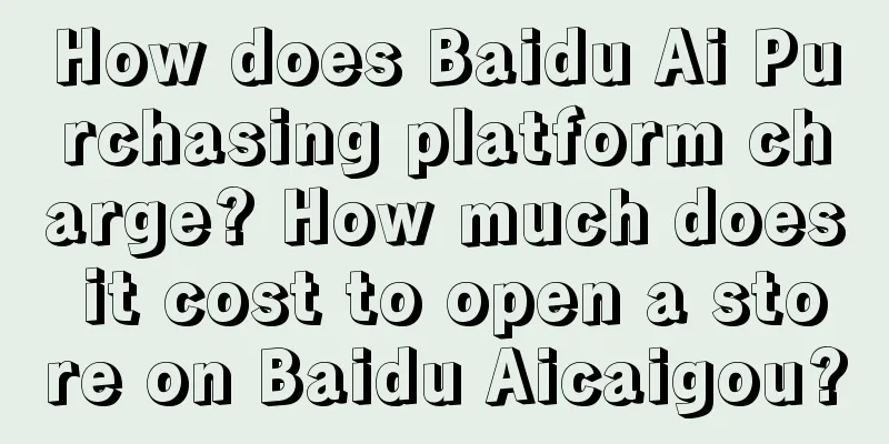 How does Baidu Ai Purchasing platform charge? How much does it cost to open a store on Baidu Aicaigou?