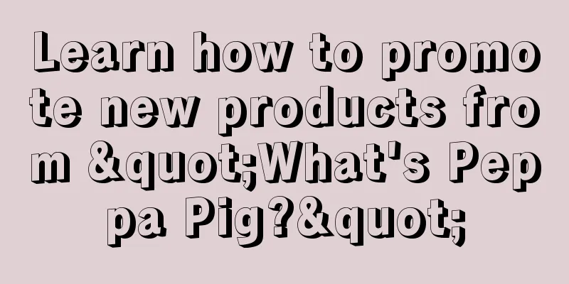 Learn how to promote new products from "What's Peppa Pig?"