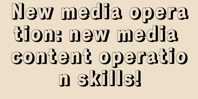 New media operation: new media content operation skills!