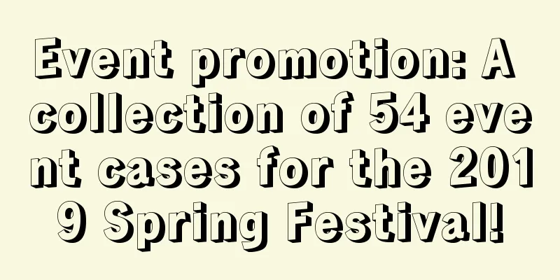 Event promotion: A collection of 54 event cases for the 2019 Spring Festival!