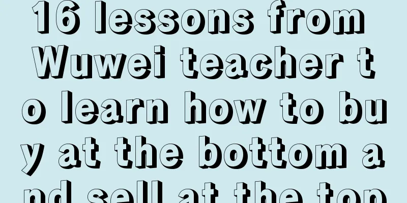 16 lessons from Wuwei teacher to learn how to buy at the bottom and sell at the top