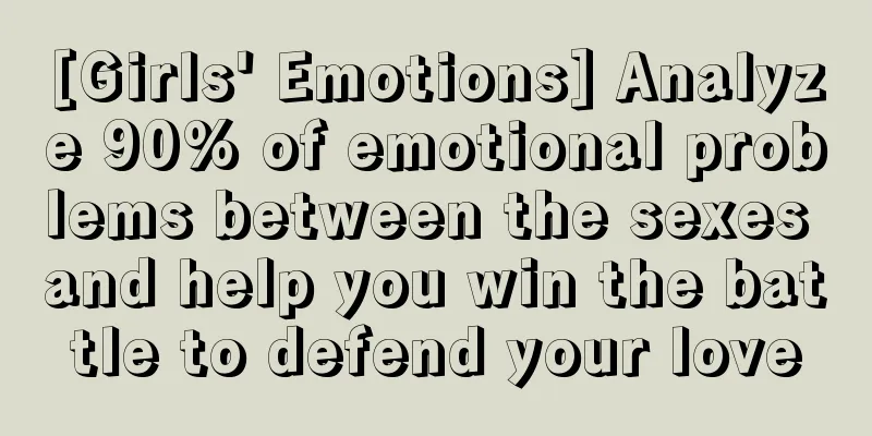 [Girls' Emotions] Analyze 90% of emotional problems between the sexes and help you win the battle to defend your love