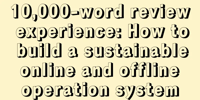 10,000-word review experience: How to build a sustainable online and offline operation system