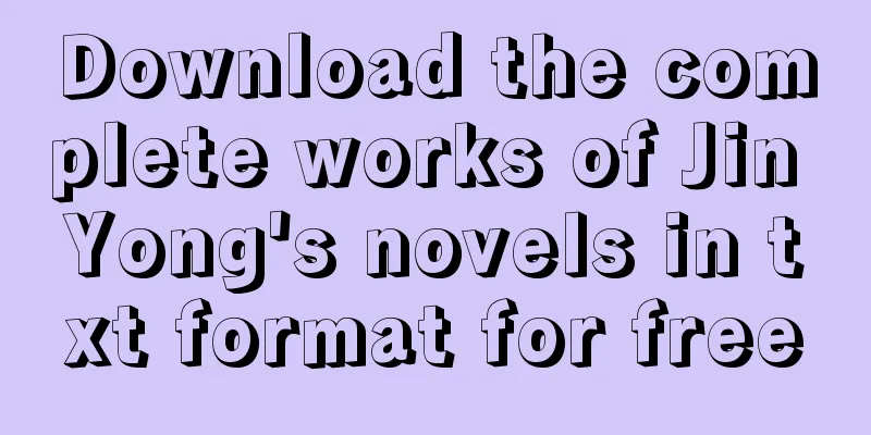 Download the complete works of Jin Yong's novels in txt format for free