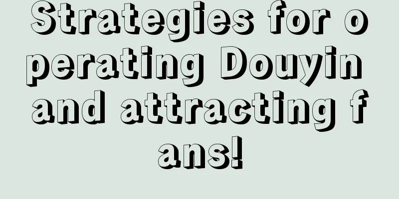 Strategies for operating Douyin and attracting fans!