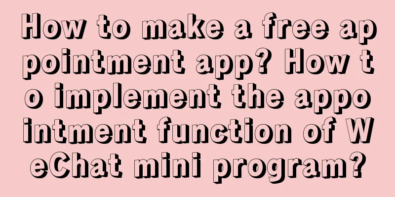 How to make a free appointment app? How to implement the appointment function of WeChat mini program?