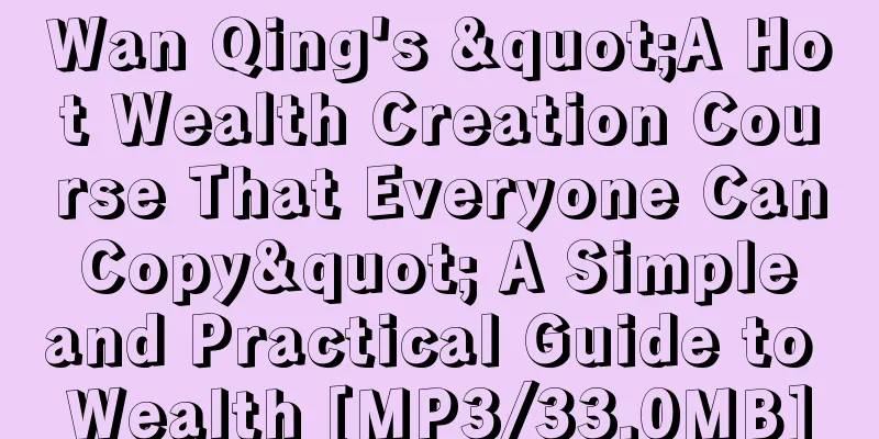 Wan Qing's "A Hot Wealth Creation Course That Everyone Can Copy" A Simple and Practical Guide to Wealth [MP3/33.0MB]