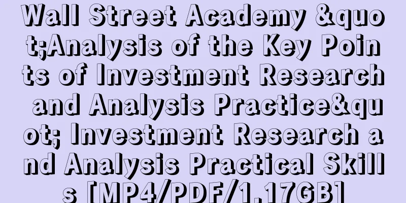 Wall Street Academy "Analysis of the Key Points of Investment Research and Analysis Practice" Investment Research and Analysis Practical Skills [MP4/PDF/1.17GB]