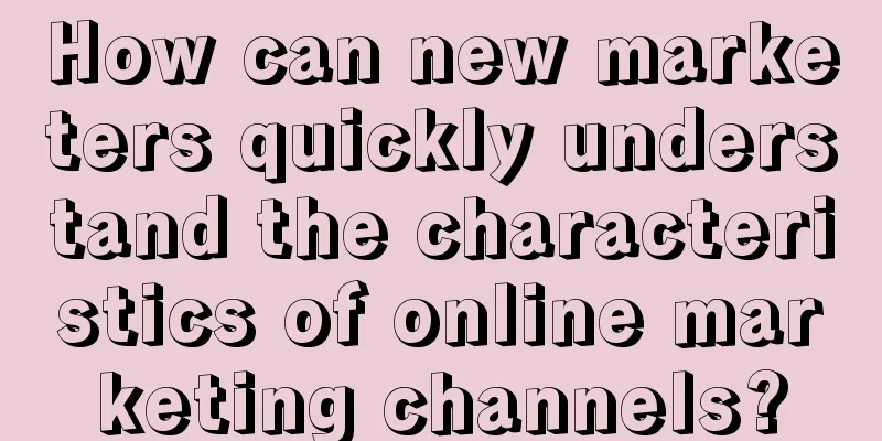 How can new marketers quickly understand the characteristics of online marketing channels?