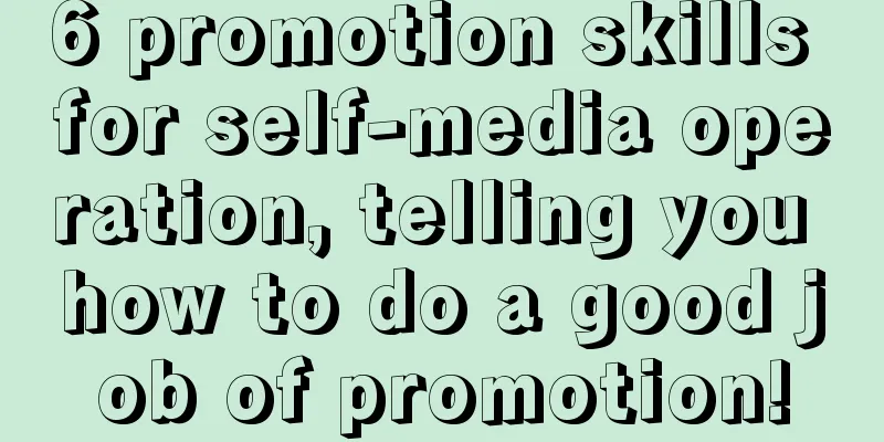 6 promotion skills for self-media operation, telling you how to do a good job of promotion!