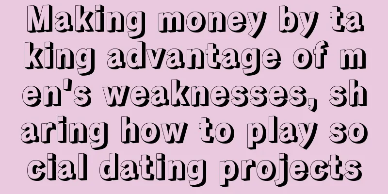 Making money by taking advantage of men's weaknesses, sharing how to play social dating projects