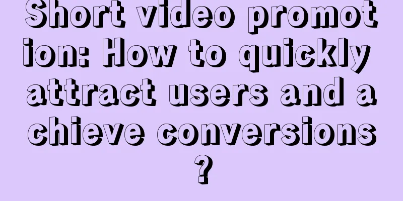 Short video promotion: How to quickly attract users and achieve conversions?