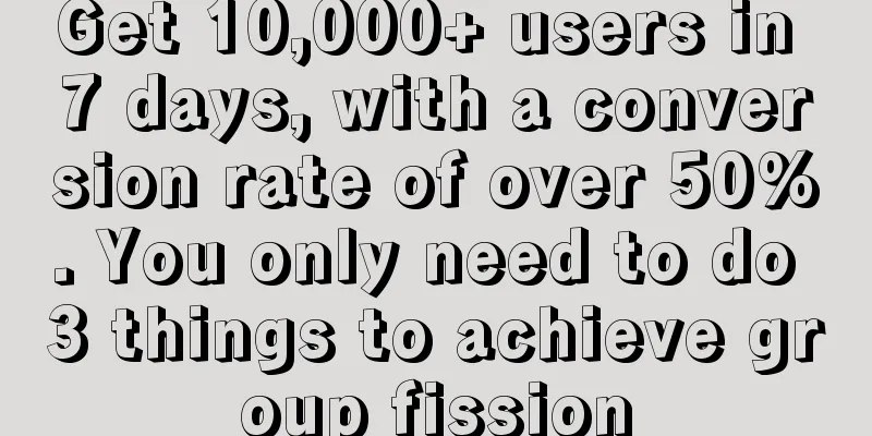 Get 10,000+ users in 7 days, with a conversion rate of over 50%. You only need to do 3 things to achieve group fission