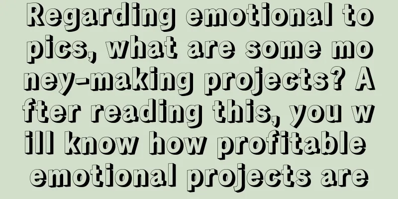 Regarding emotional topics, what are some money-making projects? After reading this, you will know how profitable emotional projects are