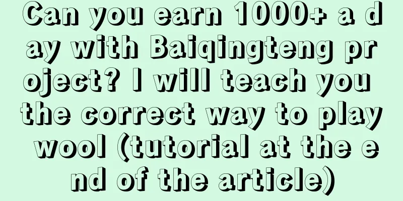 Can you earn 1000+ a day with Baiqingteng project? I will teach you the correct way to play wool (tutorial at the end of the article)