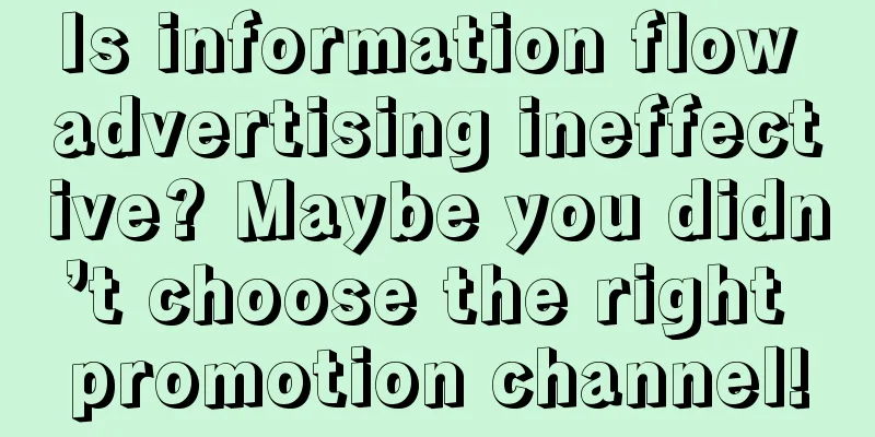 Is information flow advertising ineffective? Maybe you didn’t choose the right promotion channel!