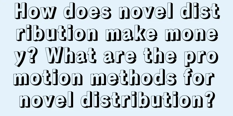 How does novel distribution make money? What are the promotion methods for novel distribution?