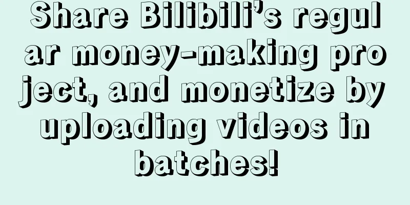 Share Bilibili’s regular money-making project, and monetize by uploading videos in batches!