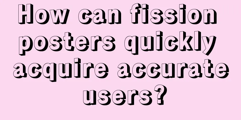 How can fission posters quickly acquire accurate users?