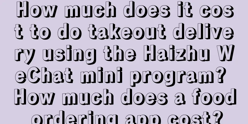 How much does it cost to do takeout delivery using the Haizhu WeChat mini program? How much does a food ordering app cost?