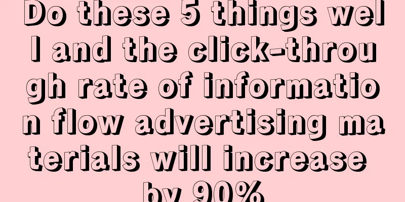 Do these 5 things well and the click-through rate of information flow advertising materials will increase by 90%