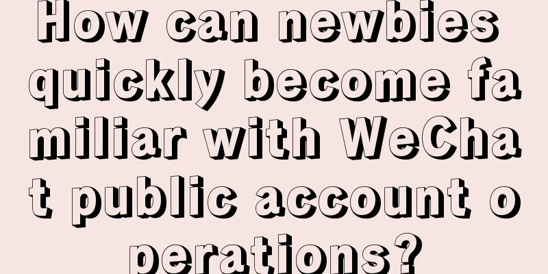 How can newbies quickly become familiar with WeChat public account operations?