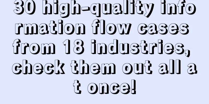 30 high-quality information flow cases from 18 industries, check them out all at once!