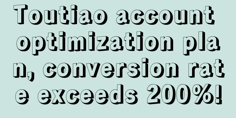 Toutiao account optimization plan, conversion rate exceeds 200%!