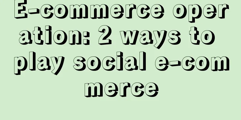 E-commerce operation: 2 ways to play social e-commerce