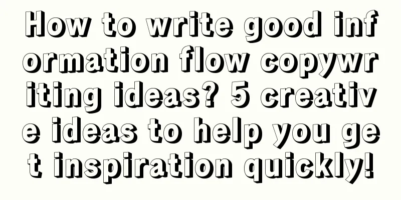 How to write good information flow copywriting ideas? 5 creative ideas to help you get inspiration quickly!