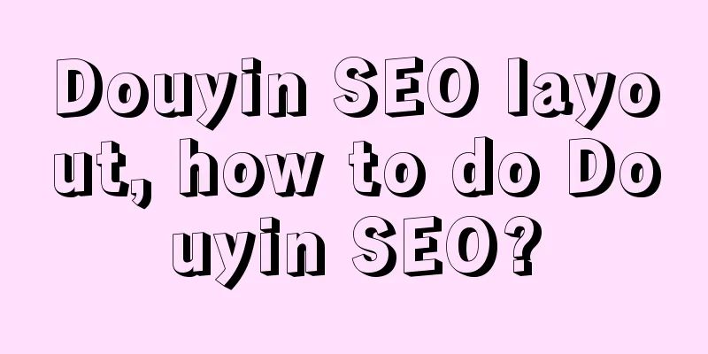 Douyin SEO layout, how to do Douyin SEO?