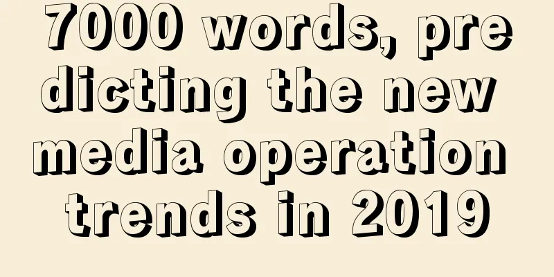 7000 words, predicting the new media operation trends in 2019