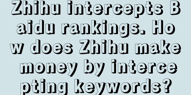 Zhihu intercepts Baidu rankings. How does Zhihu make money by intercepting keywords?