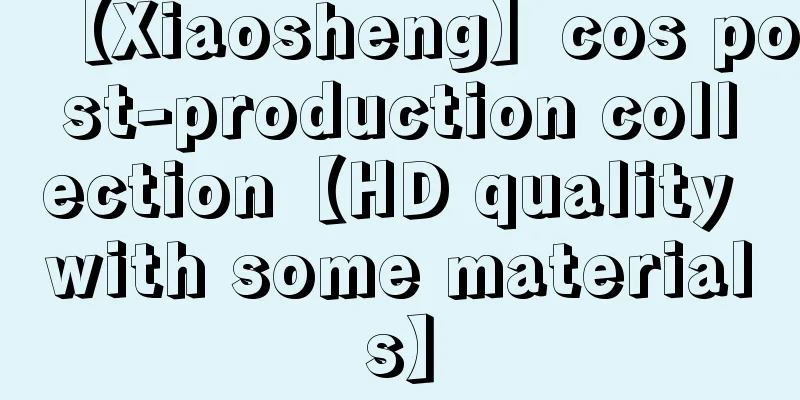 【Xiaosheng】cos post-production collection【HD quality with some materials】