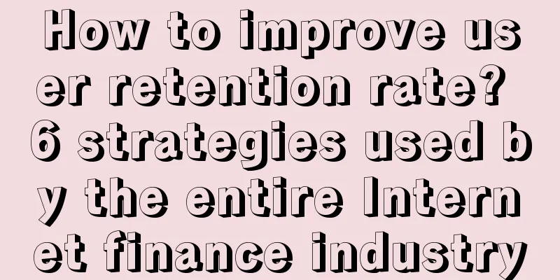 How to improve user retention rate? 6 strategies used by the entire Internet finance industry