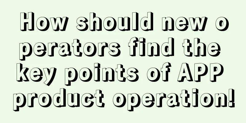 How should new operators find the key points of APP product operation!