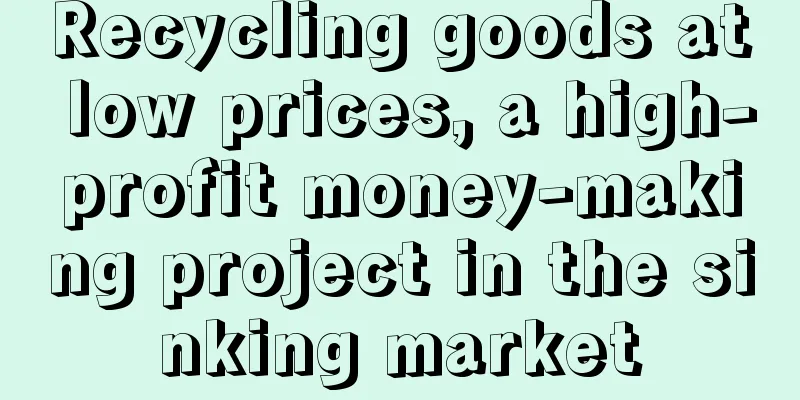 Recycling goods at low prices, a high-profit money-making project in the sinking market