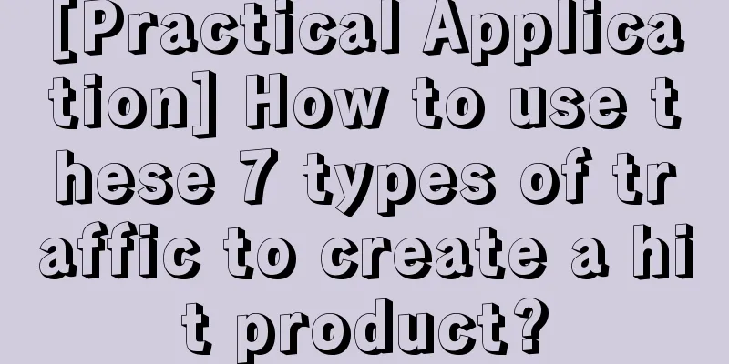 [Practical Application] How to use these 7 types of traffic to create a hit product?