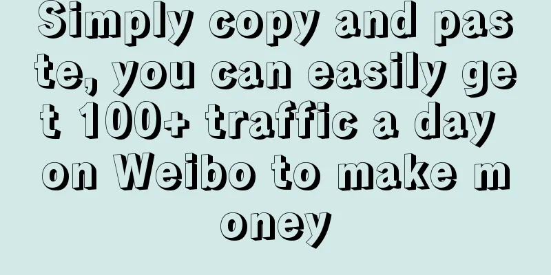 Simply copy and paste, you can easily get 100+ traffic a day on Weibo to make money