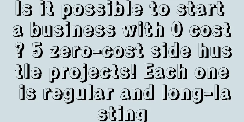 Is it possible to start a business with 0 cost? 5 zero-cost side hustle projects! Each one is regular and long-lasting