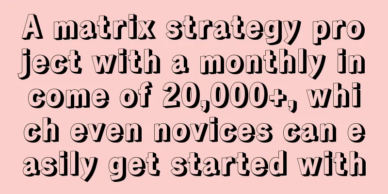 A matrix strategy project with a monthly income of 20,000+, which even novices can easily get started with