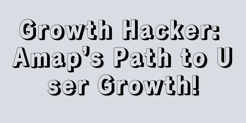 Growth Hacker: Amap’s Path to User Growth!