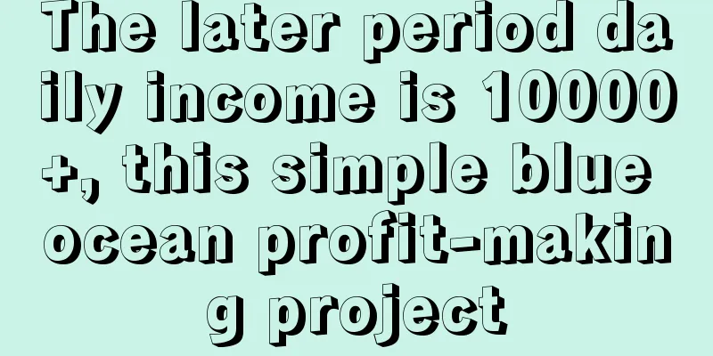 The later period daily income is 10000+, this simple blue ocean profit-making project